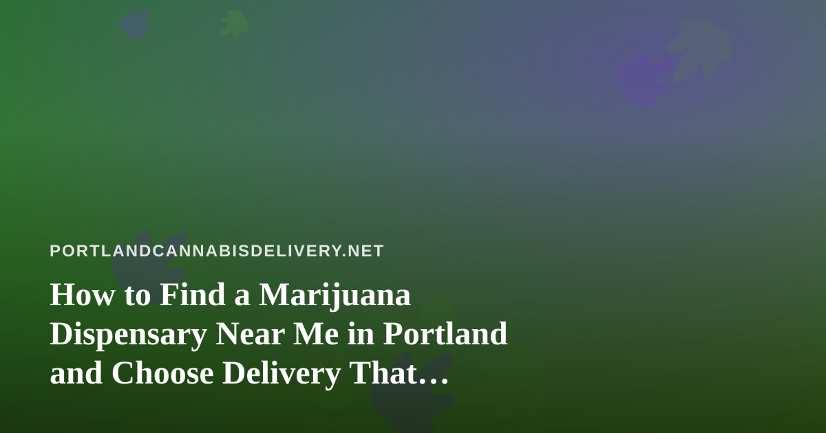 How to Find a Marijuana Dispensary Near Me in Portland and Choose Delivery That Actually Works