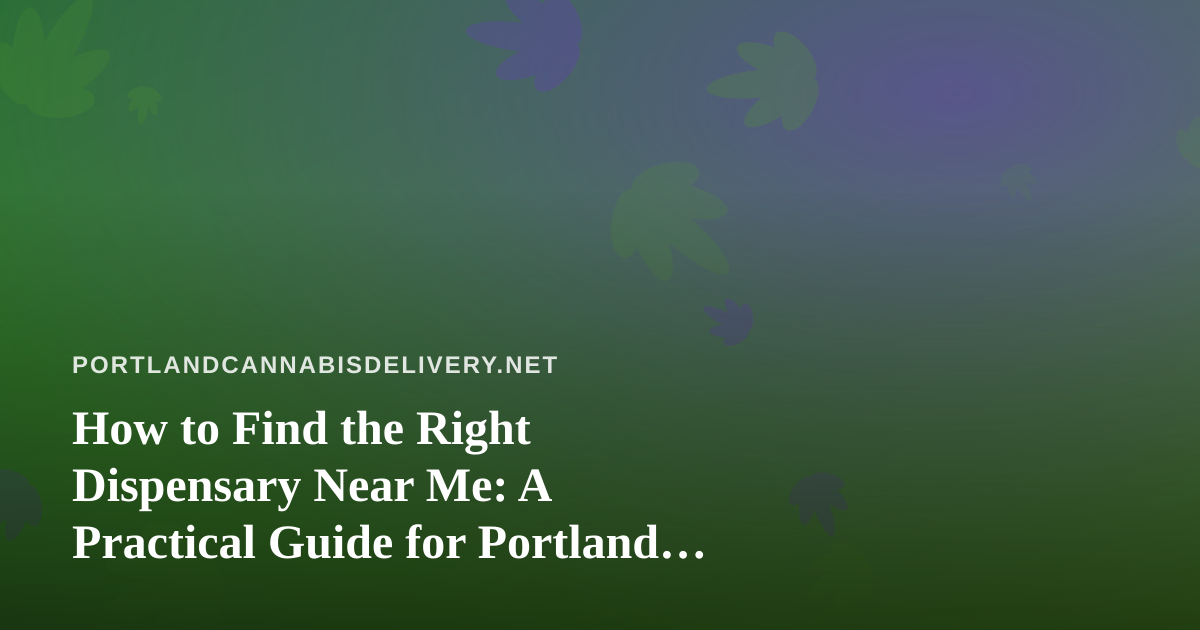 How to Find the Right Dispensary Near Me: A Practical Guide for Portland Cannabis Shoppers