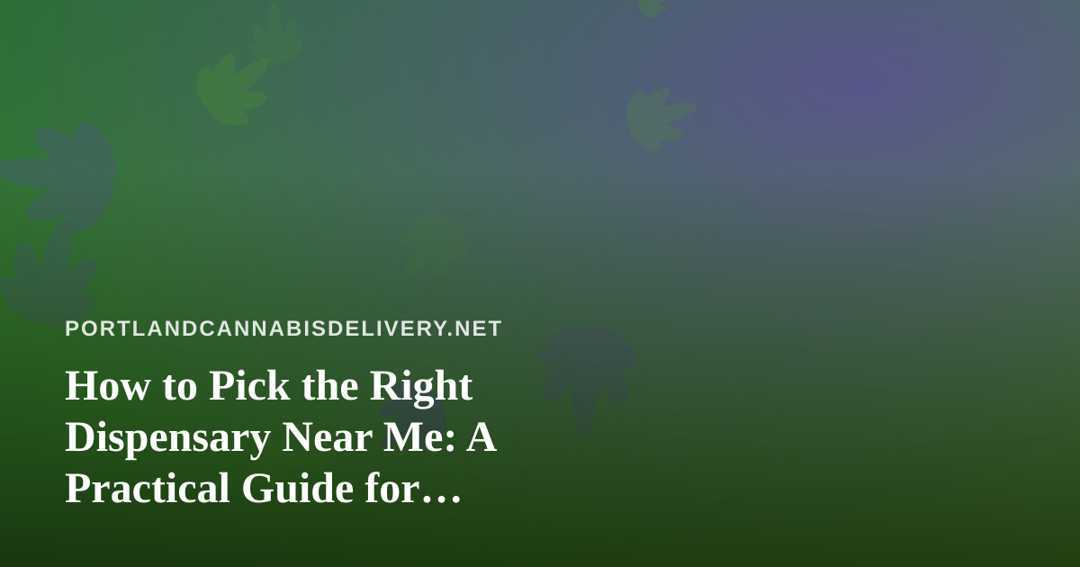How to Pick the Right Dispensary Near Me: A Practical Guide for Delivery-First Shoppers