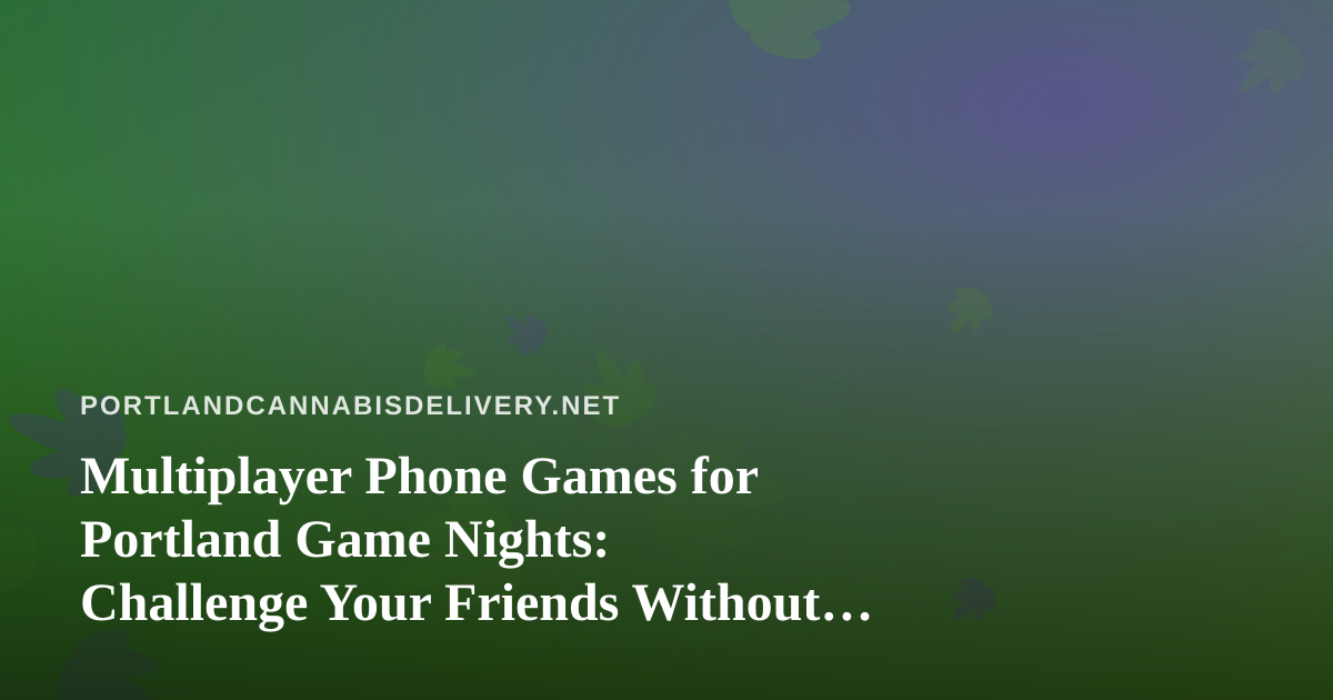 Multiplayer Phone Games for Portland Game Nights: Challenge Your Friends Without Leaving the Couch