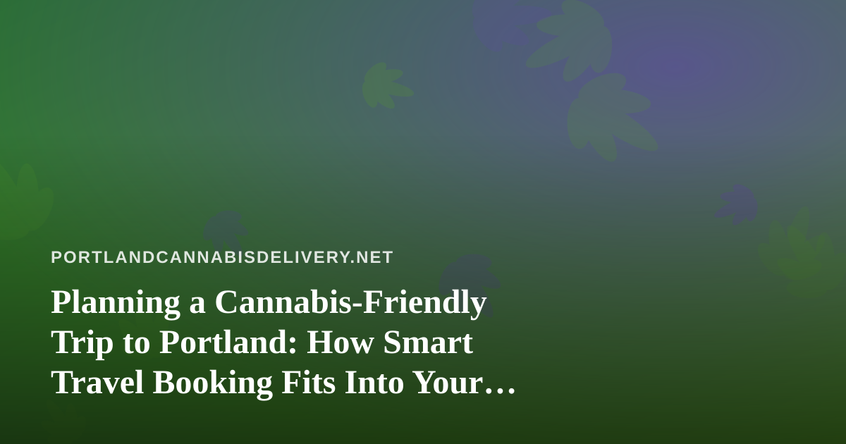 Planning a Cannabis-Friendly Trip to Portland: How Smart Travel Booking Fits Into Your Plans