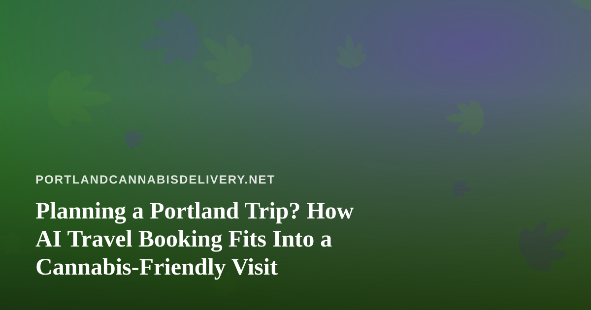 Planning a Portland Trip? How AI Travel Booking Fits Into a Cannabis-Friendly Visit