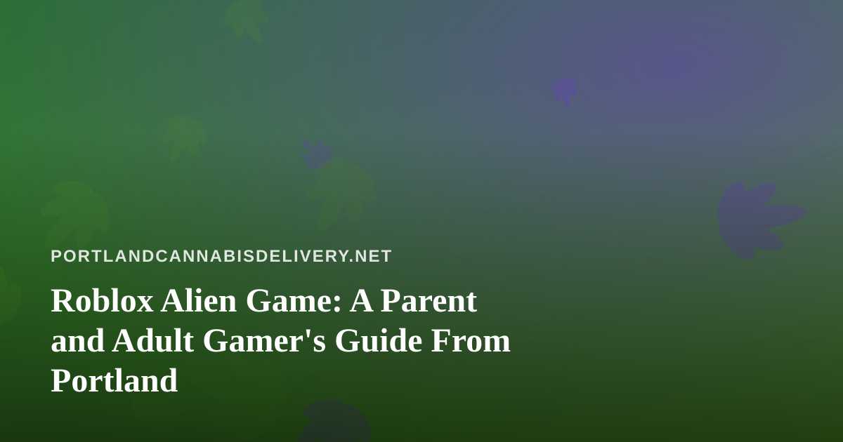 Roblox Alien Game: A Parent and Adult Gamer’s Guide From Portland