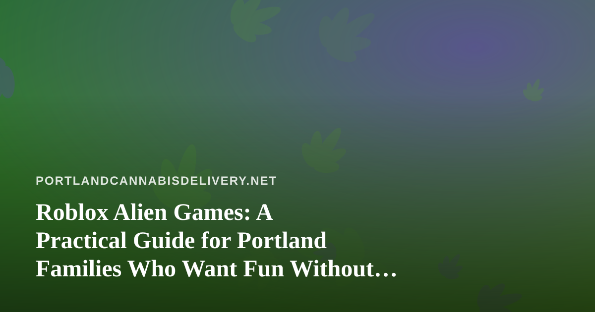 Roblox Alien Games: A Practical Guide for Portland Families Who Want Fun Without Surprises