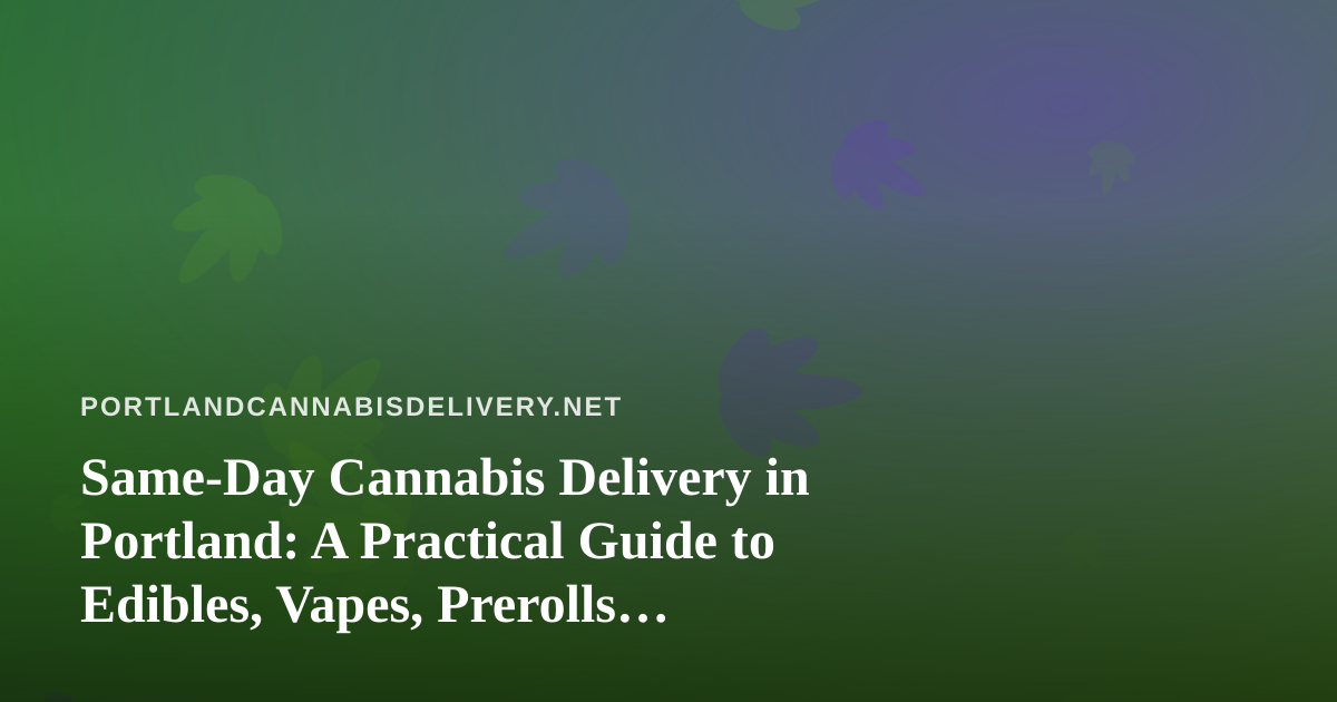 Same-Day Cannabis Delivery in Portland: A Practical Guide to Edibles, Vapes, Prerolls, Flower, and Concentrates