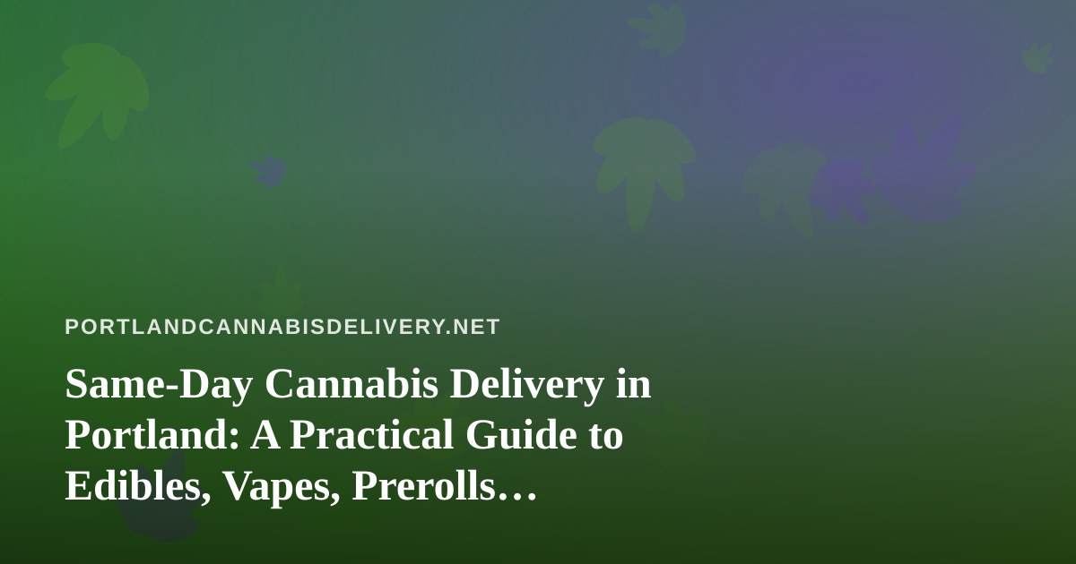 Same-Day Cannabis Delivery in Portland: A Practical Guide to Edibles, Vapes, Prerolls, Flower, and Concentrates