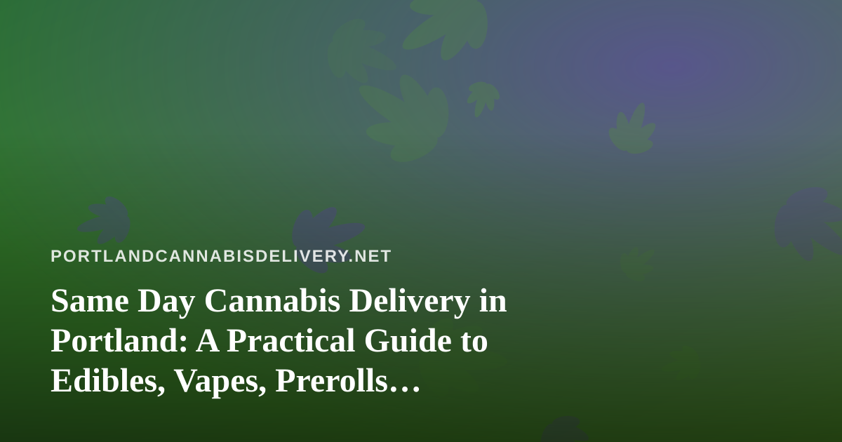 Same Day Cannabis Delivery in Portland: A Practical Guide to Edibles, Vapes, Prerolls, Flower, and Concentrates