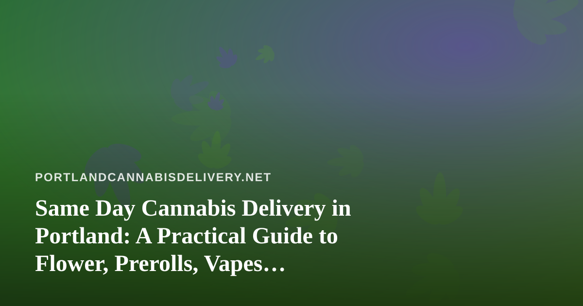 Same Day Cannabis Delivery in Portland: A Practical Guide to Flower, Prerolls, Vapes, Edibles and Concentrates