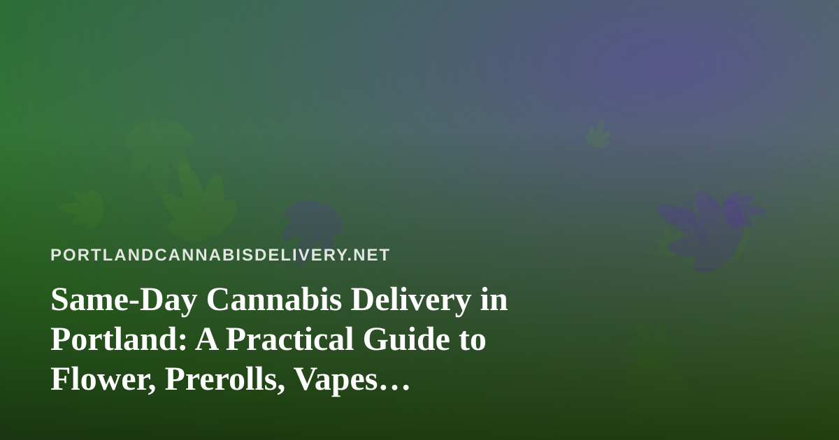 Same-Day Cannabis Delivery in Portland: A Practical Guide to Flower, Prerolls, Vapes, Edibles, and Concentrates