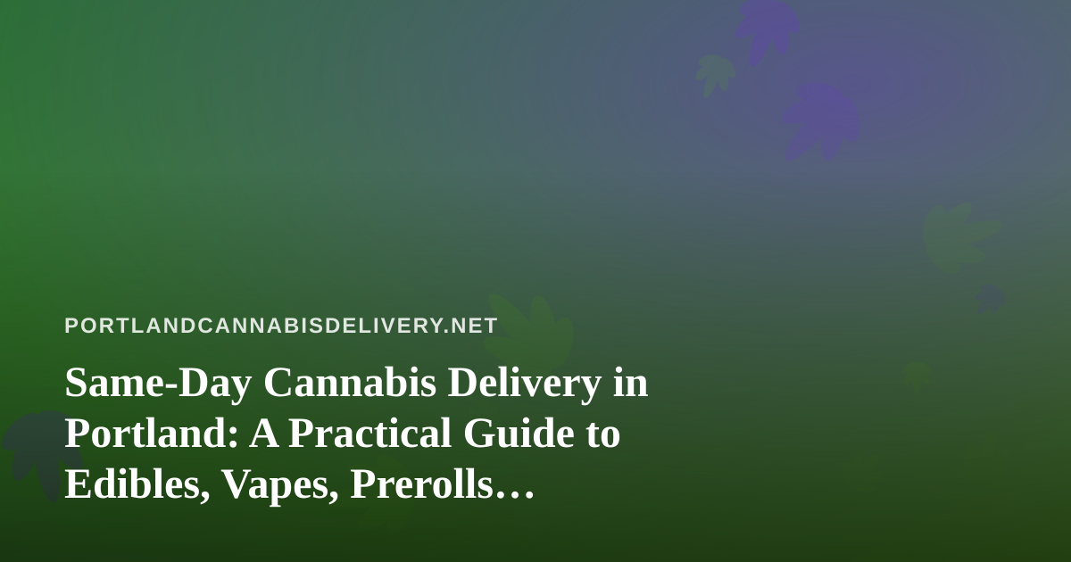 Same-Day Cannabis Delivery in Portland: A Practical Guide to Edibles, Vapes, Prerolls, Flower, and Concentrates
