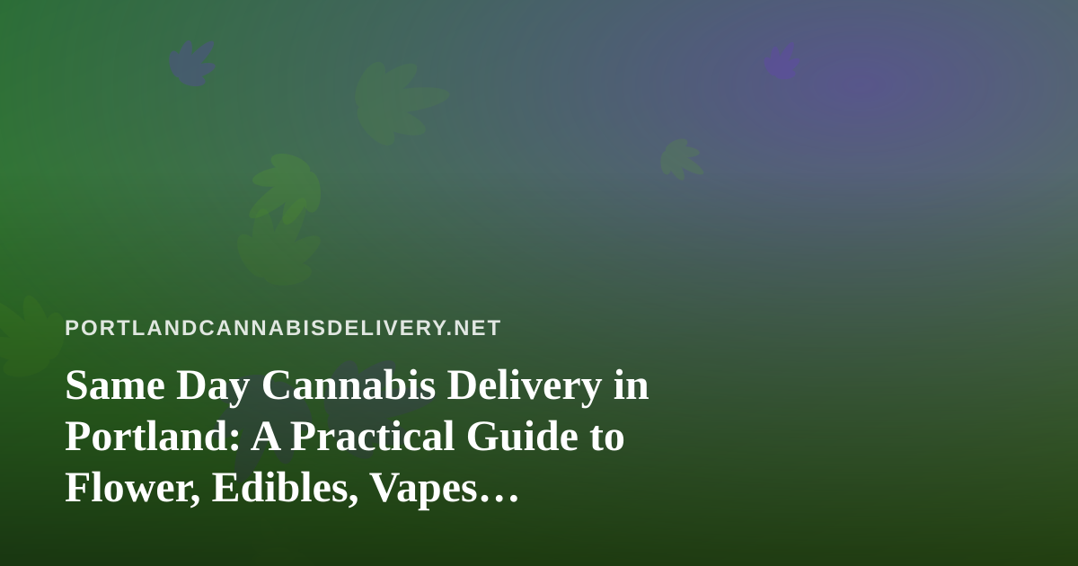 Same Day Cannabis Delivery in Portland: A Practical Guide to Flower, Edibles, Vapes, Prerolls, and Concentrates