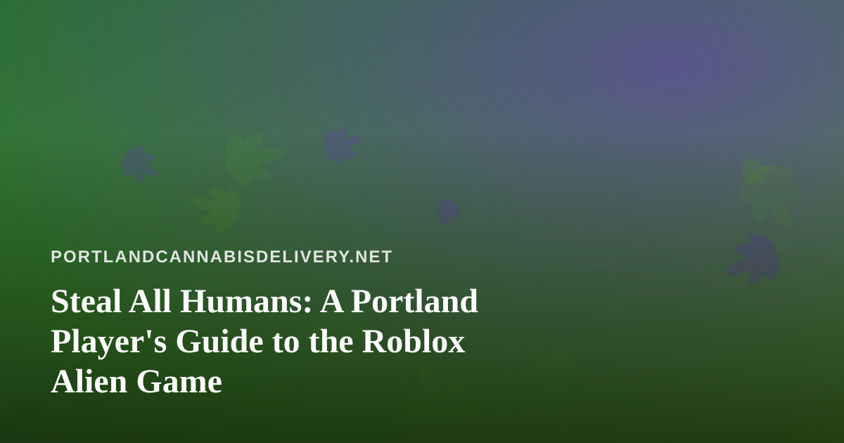 Steal All Humans: A Portland Player’s Guide to the Roblox Alien Game