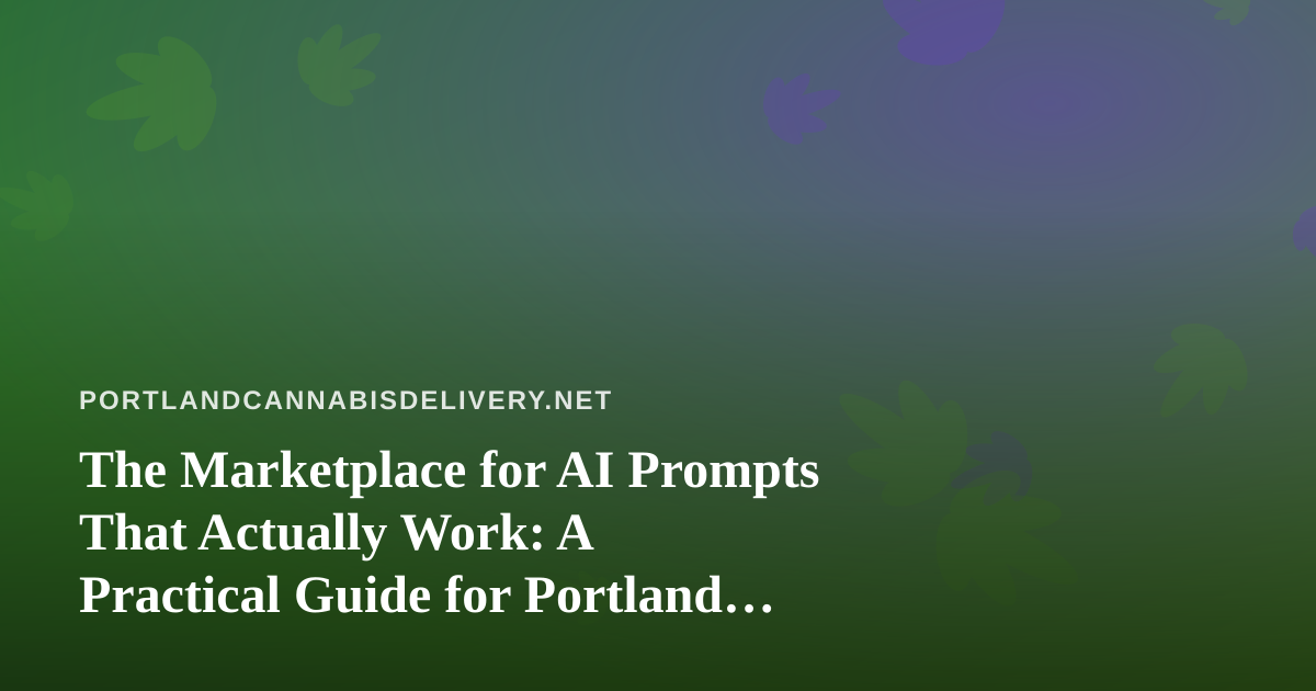 The Marketplace for AI Prompts That Actually Work: A Practical Guide for Portland Cannabis Delivery Teams
