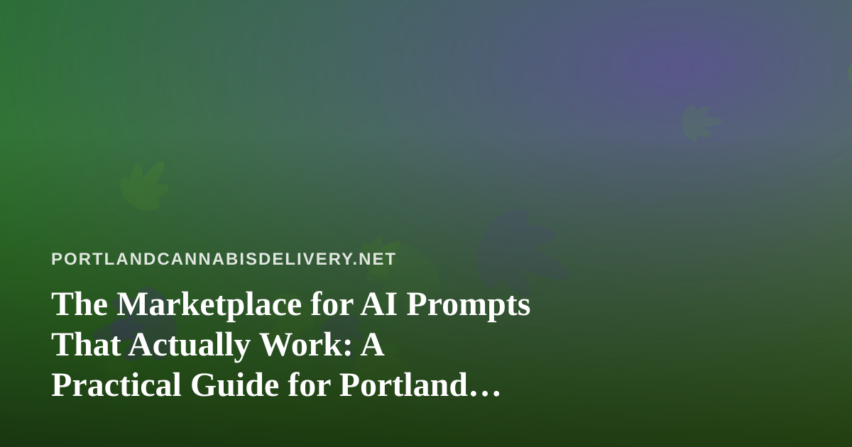 The Marketplace for AI Prompts That Actually Work: A Practical Guide for Portland Cannabis Delivery Teams