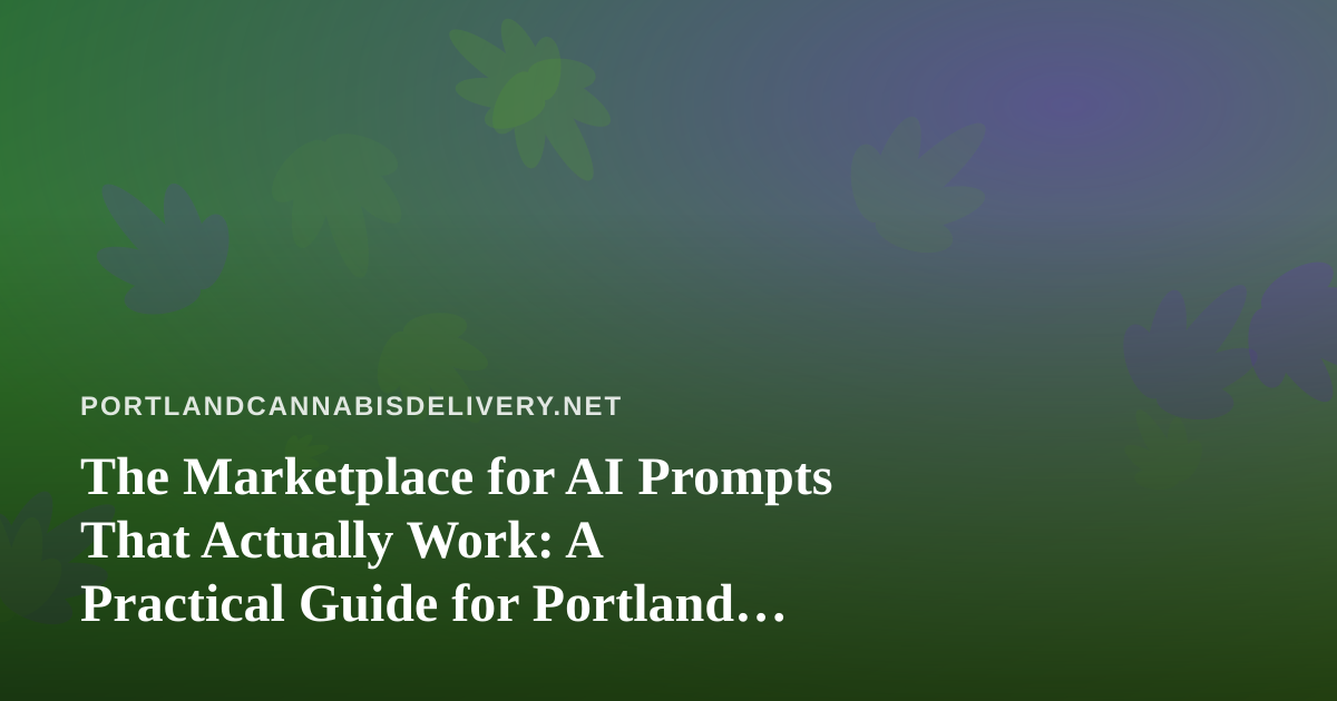 The Marketplace for AI Prompts That Actually Work: A Practical Guide for Portland Cannabis Delivery Operators