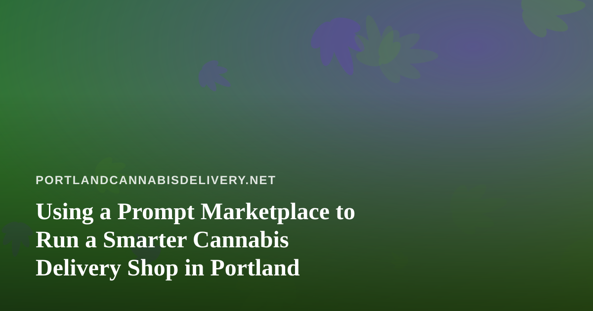 Using a Prompt Marketplace to Run a Smarter Cannabis Delivery Shop in Portland