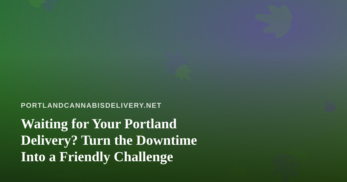 Waiting for Your Portland Delivery? Turn the Downtime Into a Friendly Challenge