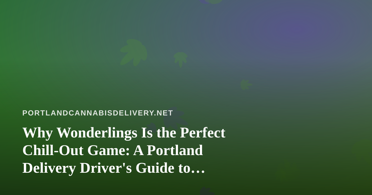 Why Wonderlings Is the Perfect Chill-Out Game: A Portland Delivery Driver’s Guide to Downtime