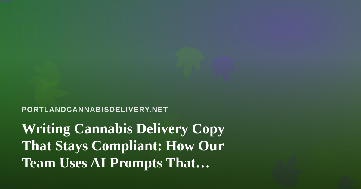 Writing Cannabis Delivery Copy That Stays Compliant: How Our Team Uses AI Prompts That Actually Work
